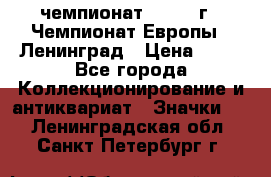 11.1) чемпионат : 1970 г - Чемпионат Европы - Ленинград › Цена ­ 99 - Все города Коллекционирование и антиквариат » Значки   . Ленинградская обл.,Санкт-Петербург г.